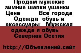 Продам мужские зимние шапки-ушанки › Цена ­ 900 - Все города Одежда, обувь и аксессуары » Мужская одежда и обувь   . Северная Осетия